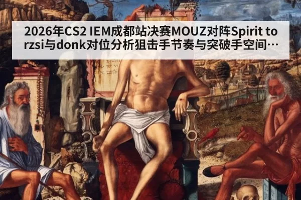 2026年CS2 IEM成都站决赛MOUZ对阵Spirit torzsi与donk对位分析狙击手节奏与突破手空间之争