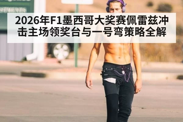 2026年F1墨西哥大奖赛佩雷兹冲击主场领奖台与一号弯策略全解