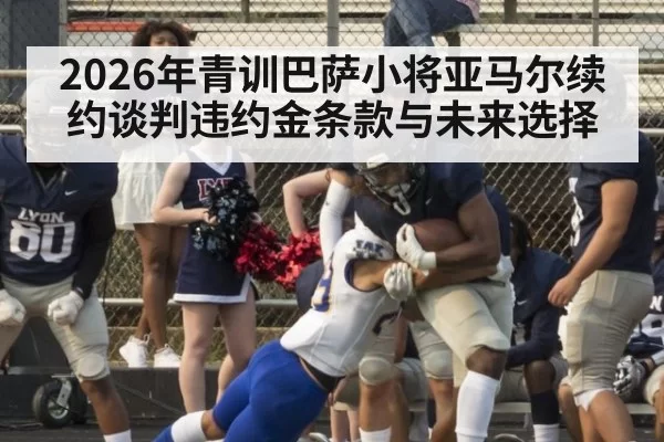 2026年青训巴萨小将亚马尔续约谈判违约金条款与未来选择