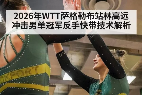 2026年WTT萨格勒布站林高远冲击男单冠军反手快带技术解析